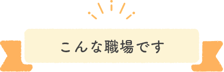 こんな職場です